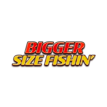 Bigger Size Fishin'